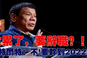 太累了，要辭職？！杜特爾特：不，要干到2022年！