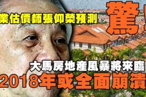 驚！權威產業估價師張仰榮博士預測，大馬房地產業暴風雨即將來臨，2018年或全面崩潰！許多人將面臨破產危機！