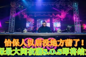 怡保人以後沒地方蒲了！怡保最大間夜蒲S.O.S即將結業！