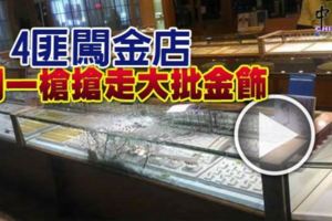4匪闖金店，開一槍搶走大批金飾！內附視頻！