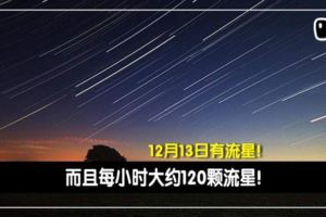 【叫TA陪你去看流星雨！】12月13日有流星每小時約120顆流星！