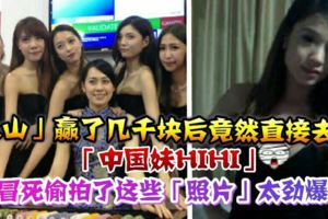  吹水站網友「上山」贏了幾千塊後竟然直接去找「中國妹HIHI」，還冒死拍了這些「照片」...太勁爆了！