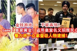 【金錢游戲·不能再信！】MoneyGame「皇家黃金」盜用皇室名義招攬民眾投資，警方將一眾拿督級人物逮捕！
