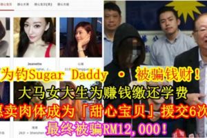 為釣SugarDaddy·被騙錢財！大馬女大生為賺錢繳還學費，願賣肉體成為「甜心寶貝」援交6次，最終被...