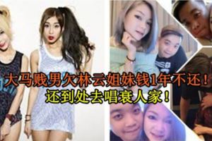 大馬賤男欠林雲姐妹錢1年不還！還到處去唱衰人家！