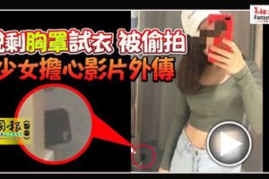 脫剩胸罩試衣被偷拍少女擔心影片外傳