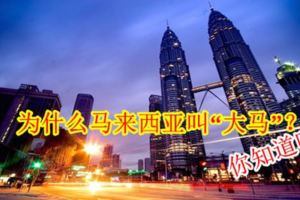 為什麼馬來西亞叫「大馬」？你知道嗎？