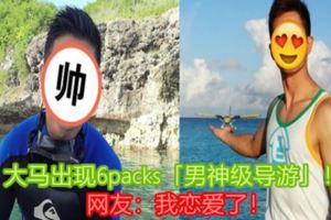 大馬出現6packs「男神級導游」！網友：我戀愛了！