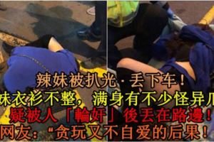 【辣妹被扒光·丟下車！】辣妹衣衫不整，滿身有不少怪異爪痕，疑被人「輪流侵犯」後丟在路邊！網友：「貪玩又不自愛的後果！」