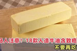 大馬人注意！18款人造牛油含致癌物，不要再吃了！
