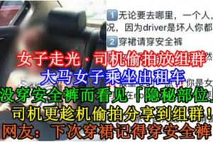 【女子走光·司機偷拍放組群】大馬女子乘坐出租車，因沒穿安全褲而看見「隱秘部位」！司機更趁機偷拍分享到組群！網友：下次穿裙記得穿安全褲！