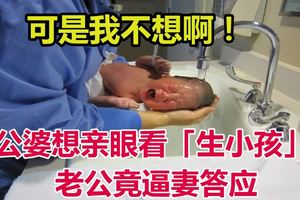 公婆想親眼看「生小孩」,老公竟逼妻答應!應該是公公想看吧？