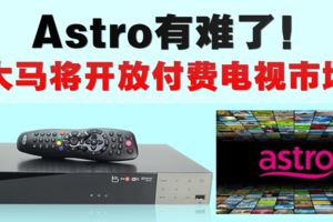 Astro有難了！大馬將開放付費電視市場