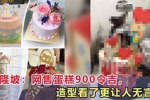 吉隆坡：網售蛋糕900令吉，造型看了更讓人無言！