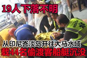 44名偷渡客潛入我國水域的船艇，今早在柔佛丹絨巴勞水域翻船沉沒，目前仍有19人下落不明。