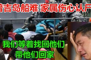 我們等著找回他們，帶他們回家。普吉島船難,家屬傷心認屍!