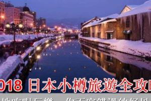 2018日本小樽旅遊全攻略，當地吃喝玩樂，你不容錯過的好風光！