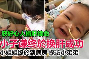 獲好心人捐肝續命,六個月大男嬰已轉到普通病房!小姐姐終於到病房，探訪小弟弟!
