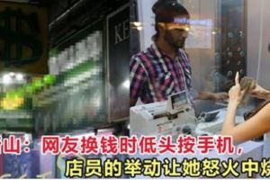 網友換錢時低頭按手機，店員的舉動讓她怒火中燒！