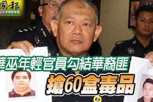 ﻿華巫年輕官員勾結華裔匪,與2名保安員裡應外合,搶60盒毒品