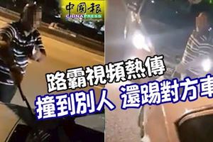 路霸視頻熱傳-撞到別人-還踢對方車門