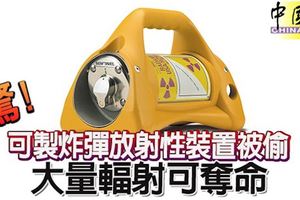 驚！23公斤的放射性散布裝置,又稱「髒彈」被偷!大量輻射可奪命