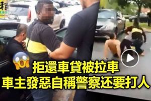 (有現場視頻看)拒還車貸被拉車車主發惡自稱警察還要打人