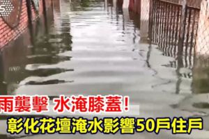 水淹膝蓋！大雨襲擊彰化花壇淹水影響50戶住戶