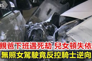 單親爸下班遇死劫兒女頓失依靠無照女駕駛竟反控騎士逆向