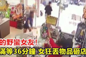 我的野蠻女友！不滿等36分鐘女狂丟物品砸店員
