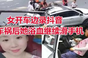 抖音差點把命抖掉了！女開車邊錄抖音　車禍後她浴血繼續滑手機
