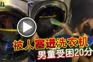 (有現場視頻）被人塞進洗衣機男童受困20分鐘