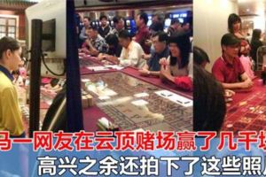 大馬一網友在雲頂賭場贏了幾千塊錢，高興之餘還拍下了這些照片~