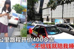 大馬德士司機臭名遠揚！76公裡路程開價400令吉，「不給錢就陪我睡」