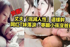 丈夫「泯滅人性」這樣幹　網紅T妹落淚：寧願小孩沒爸爸