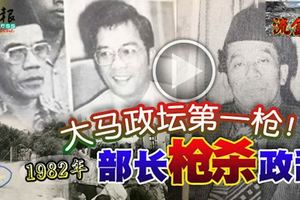 1982年大馬政壇第一槍！部長槍殺政敵,震撼全國!