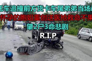 摩托車追撞前方貨卡車尾弟弟當場魂斷，懷孕的胞姐重創送醫搶救命不果肇2屍3命悲劇。