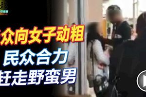 野蠻男當眾向女子動粗！強迫女子隨他回家！民眾合力趕走！