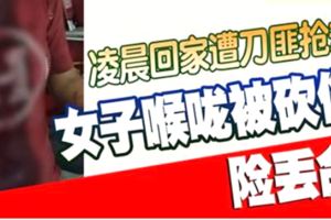 凌晨回家遭刀匪搶劫女子喉嚨被砍傷險丟命！