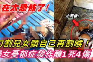 【實在太恐怖了！】刀割兒女頸，自己再割喉！婦女憂鬱症發作釀1死4傷！可憐的小死者！