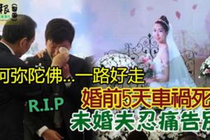 婚前5天車禍死未婚夫忍痛告別...阿彌陀佛...一路好走。R.I.P