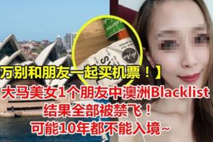 【千萬別和朋友一起買機票！】大馬美女1個朋友中澳洲Blacklist，結果全部被禁飛！可能10年都不能入境~