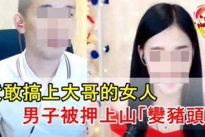 竟敢搞上大哥的女人男被押上山「變豬頭」