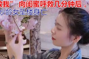 「救我」向閨蜜呼救幾分鐘後，妙齡女墜樓身亡