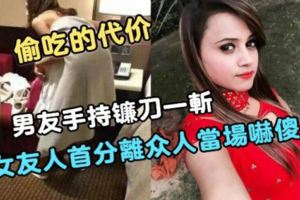 【好大的代價】背著男友偷吃，男友手持鐮刀一斬，女友人首分離，眾人當場嚇傻！