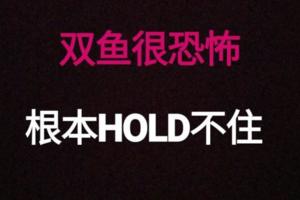 雙魚很恐怖，根本HOLD不住！