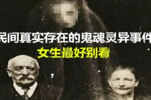 民間真實存在的鬼魂靈異事件，女生最好別看