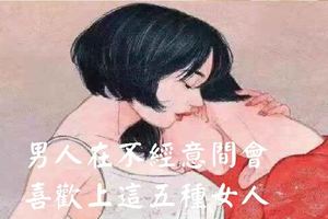 男人在不經意間會喜歡上這五種女人