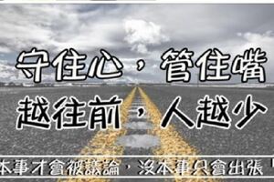 「守住心，管住嘴；越往前，人越少」有本事才會被議論，沒本事只會出張「嘴」！