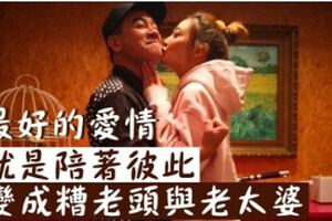 有一種愛，叫「老婆」！最好的愛情，就是陪著彼此，變成糟老頭與老太婆！